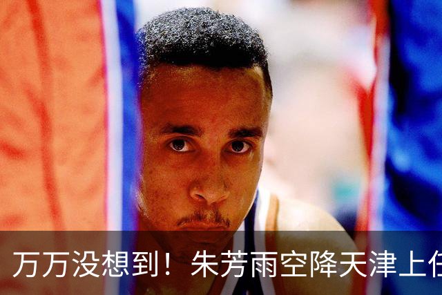 万万没想到！朱芳雨空降天津上任新岗，这步退路走得妙啊