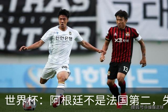 世界杯：阿根廷不是法国第二，失去梅西后战力下滑