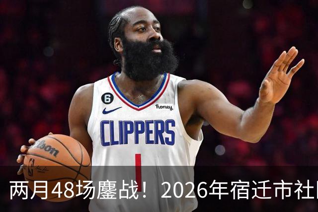 两月48场鏖战！2026年宿迁市社区运动会足球大联赛“足”够精彩