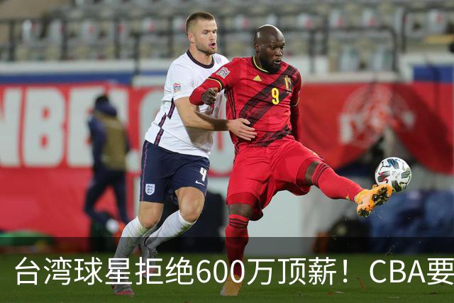 台湾球星拒绝600万顶薪！CBA要面对现实了