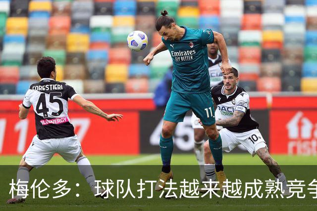 梅伦多：球队打法越来越成熟竞争力往上走，控制住了比赛的节奏