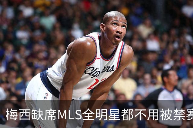 梅西缺席MLS全明星都不用被禁赛？去年罚了今年为啥没事