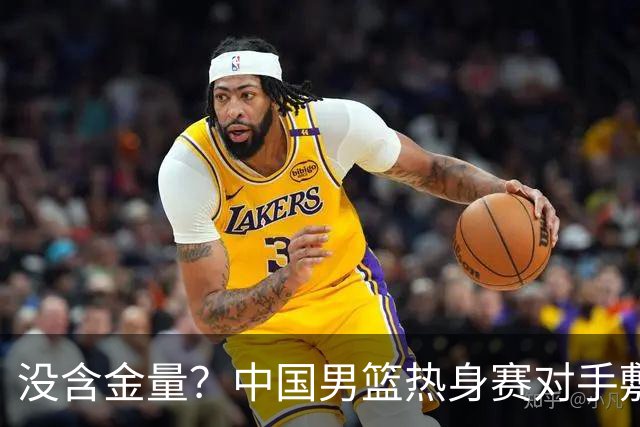 没含金量？中国男篮热身赛对手敷衍比赛，只为拿奖金，纯商业比赛