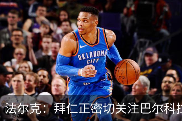 法尔克：拜仁正密切关注巴尔科拉，将其视为奥利塞潜在替代者