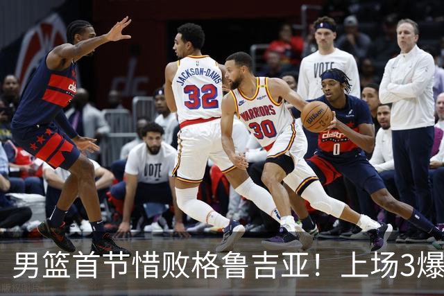 男篮首节惜败格鲁吉亚！上场3爆点全铁，没胡金秋赵继伟还是不行