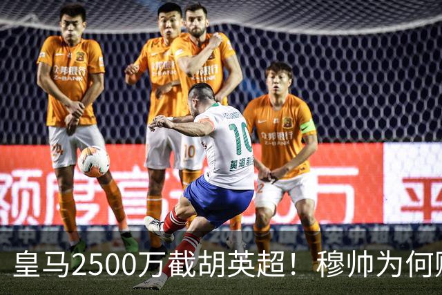 皇马2500万截胡英超！穆帅为何赌上未来押注这个“愣头青”？