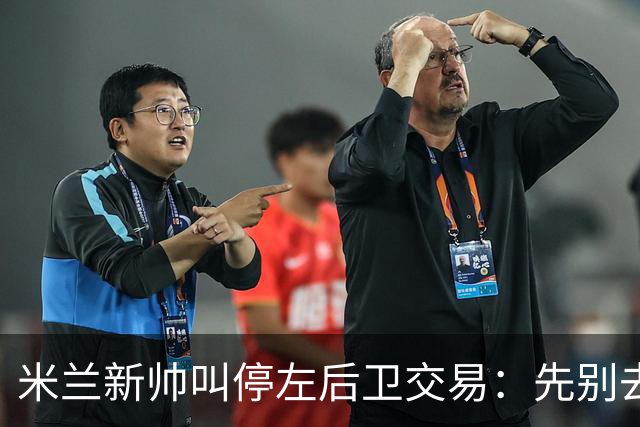 米兰新帅叫停左后卫交易：先别去维拉，7月我要亲自验货