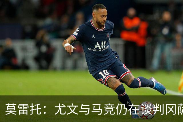 莫雷托：尤文与马竞仍在谈判冈萨雷斯的转会，他是西蒙尼的首选