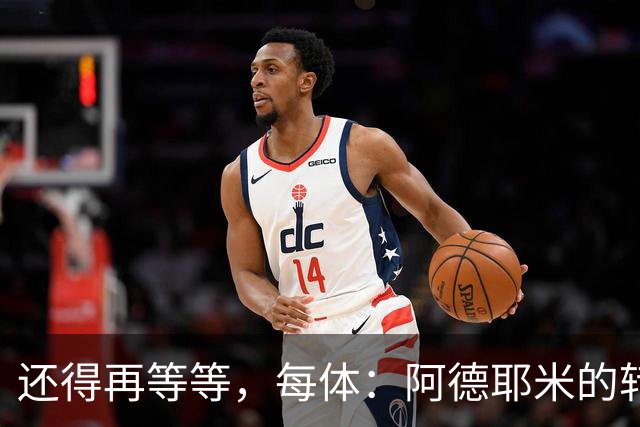 还得再等等，每体：阿德耶米的转会将在周四官宣