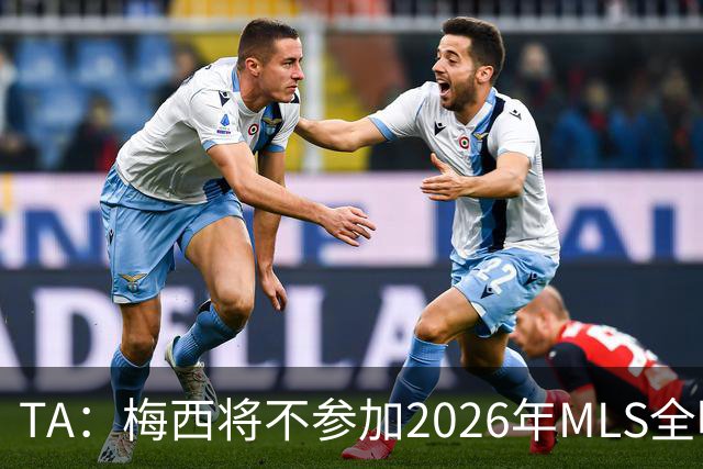 TA：梅西将不参加2026年MLS全明星赛，这次他不会再遭禁赛处罚